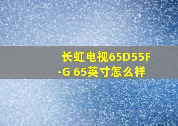 长虹电视65D55F-G 65英寸怎么样